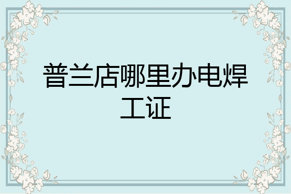 普兰店哪里办电焊工证
