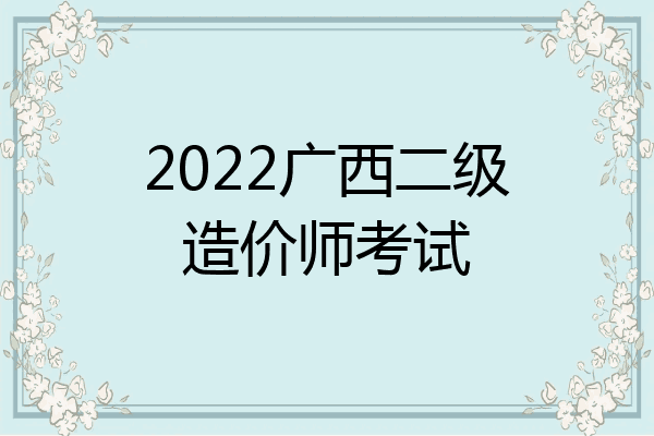 2022广西二级造价师考试