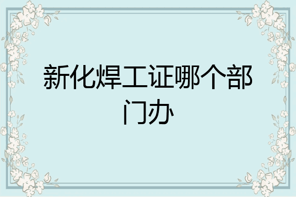 新化焊工证哪个部门办