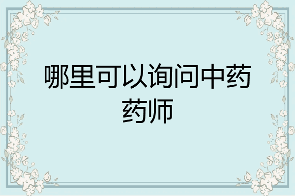 哪里可以询问中药药师