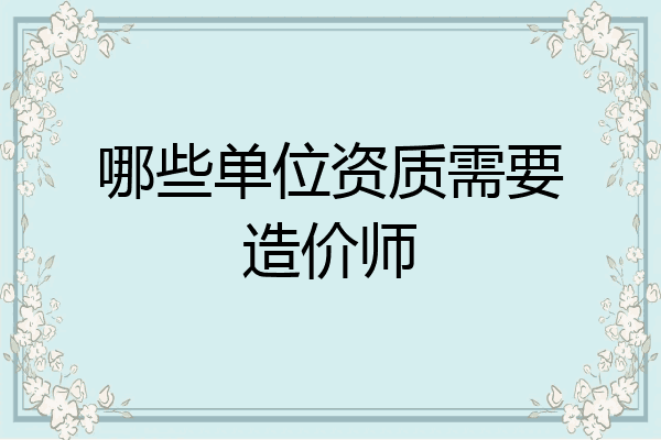 哪些单位资质需要造价师