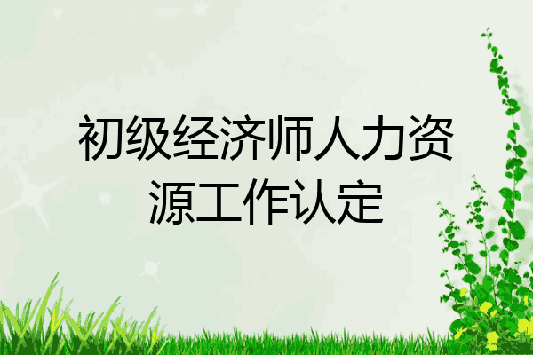 初级经济师人力资源工作认定