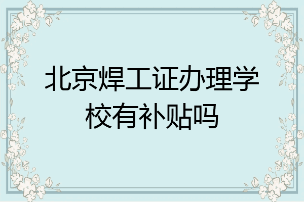 北京焊工证办理学校有补贴吗