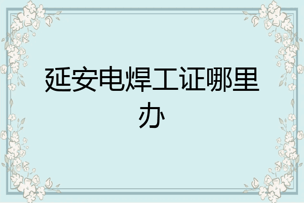 延安电焊工证哪里办