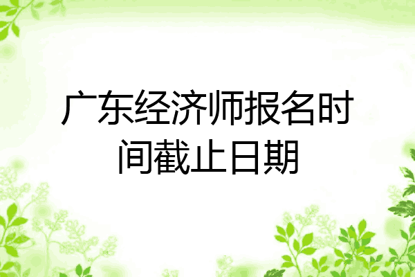 广东经济师报名时间截止日期