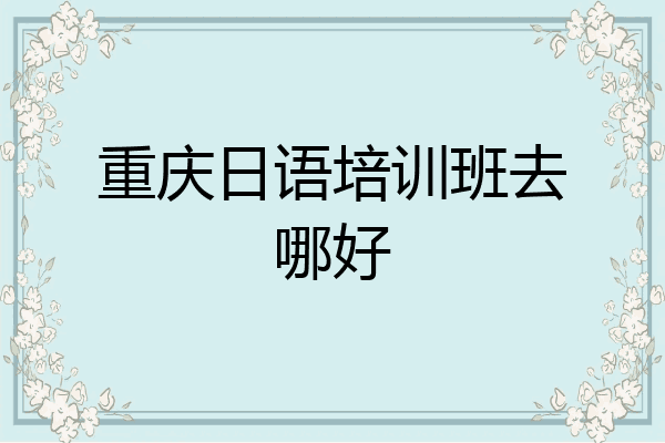 重庆日语培训班去哪好