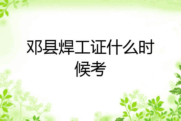 邓县焊工证什么时候考
