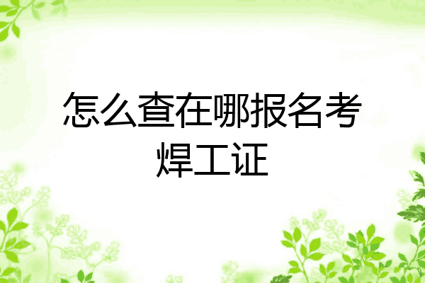 怎么查在哪报名考焊工证