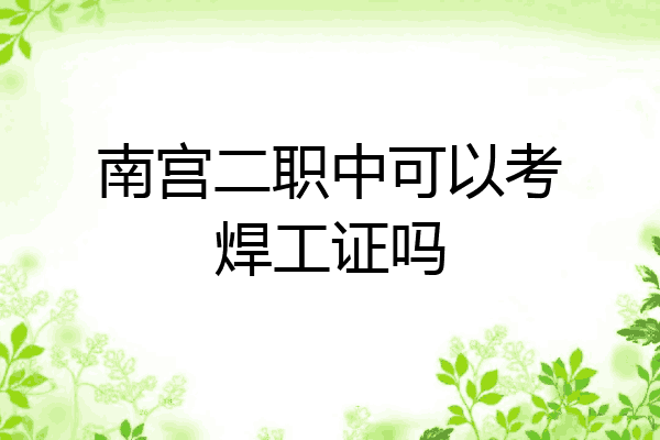 南宫二职中可以考焊工证吗