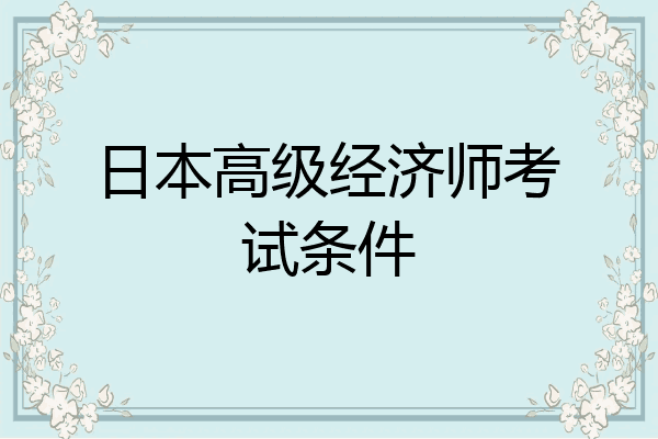 日本高级经济师考试条件