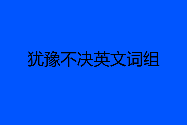 犹豫不决英文词组