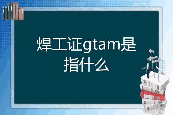 焊工证gtam是指什么
