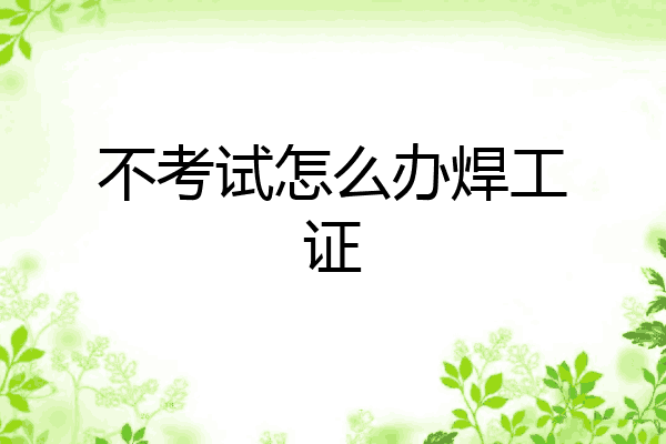 不考试怎么办焊工证