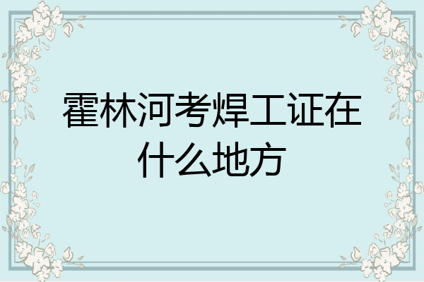 霍林河考焊工证在什么地方