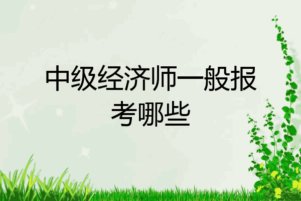 中级经济师一般报考哪些