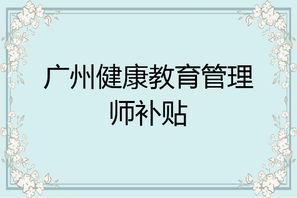 广州健康教育管理师补贴