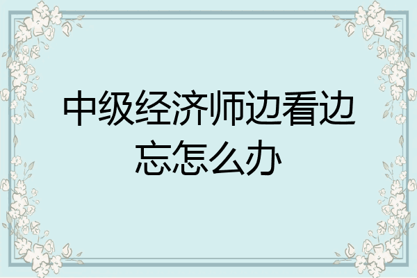 中级经济师边看边忘怎么办