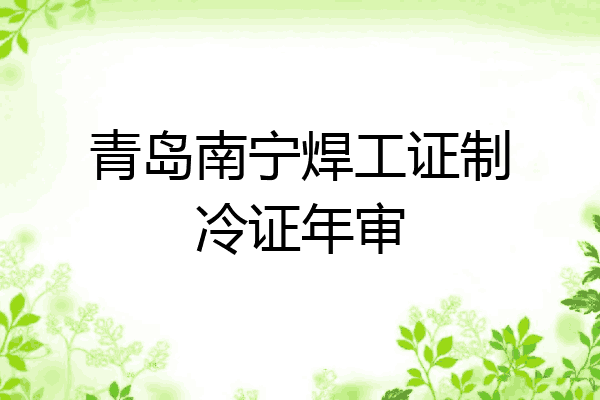 青岛南宁焊工证制冷证年审