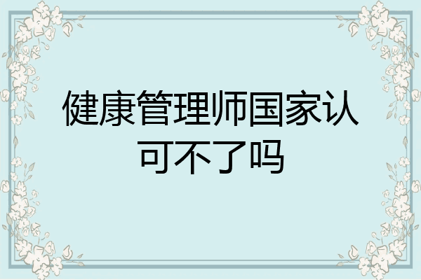 健康管理师国家认可不了吗