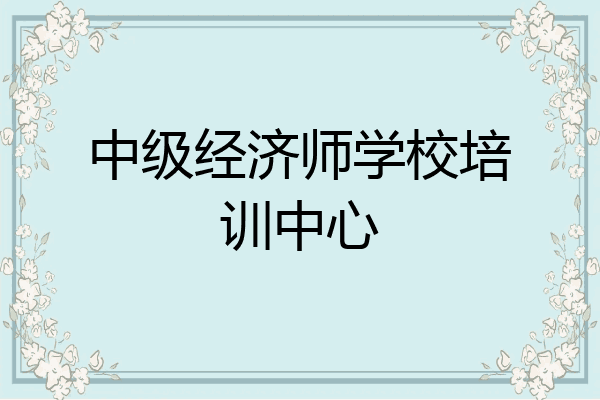 中级经济师学校培训中心