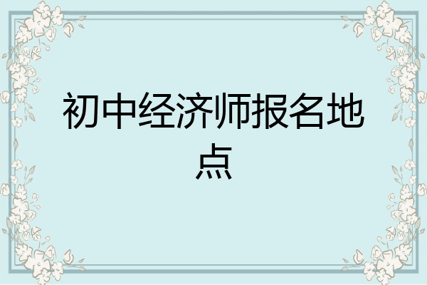 初中经济师报名地点