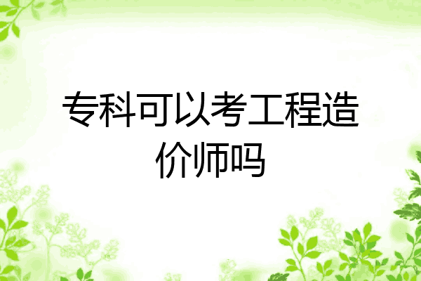 专科可以考工程造价师吗