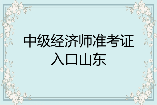 中级经济师准考证入口山东