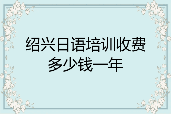 绍兴日语培训收费多少钱一年