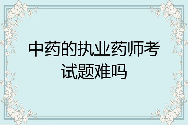 中药的执业药师考试题难吗