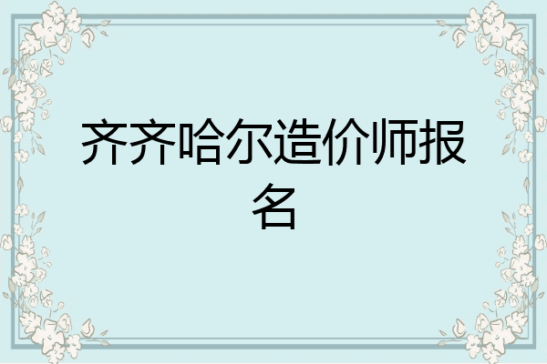 齐齐哈尔造价师报名