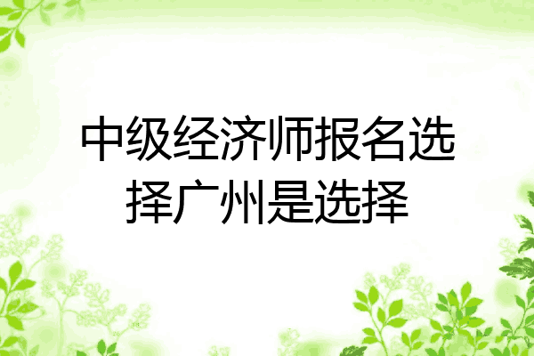 中级经济师报名选择广州是选择