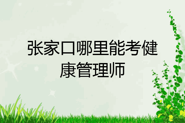 张家口哪里能考健康管理师