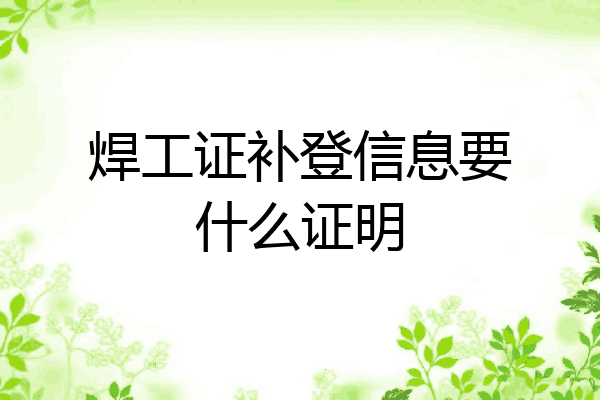 焊工证补登信息要什么证明