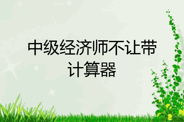 中级经济师不让带计算器