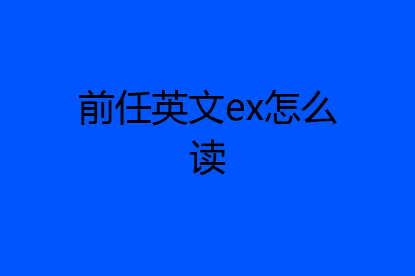 前任英文ex怎么读