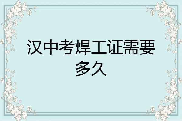 汉中考焊工证需要多久