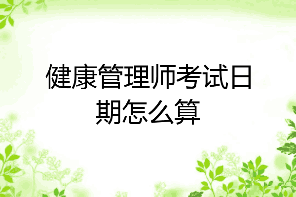 健康管理师考试日期怎么算