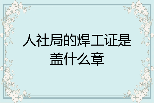 人社局的焊工证是盖什么章