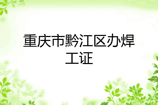 重庆市黔江区办焊工证