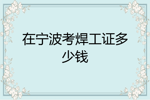 在宁波考焊工证多少钱