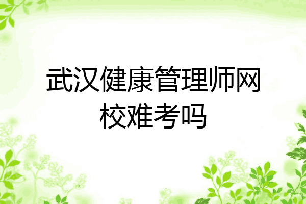 武汉健康管理师网校难考吗