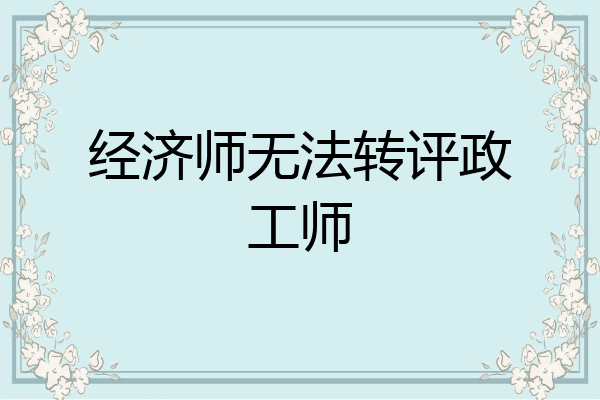 经济师无法转评政工师