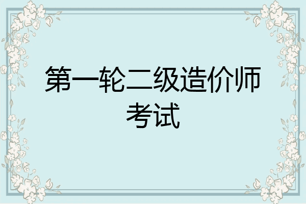 第一轮二级造价师考试