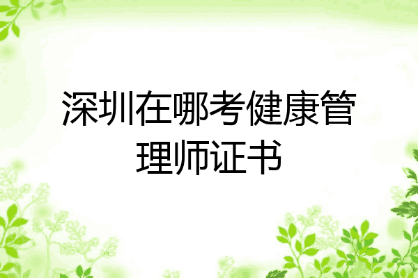 深圳在哪考健康管理师证书