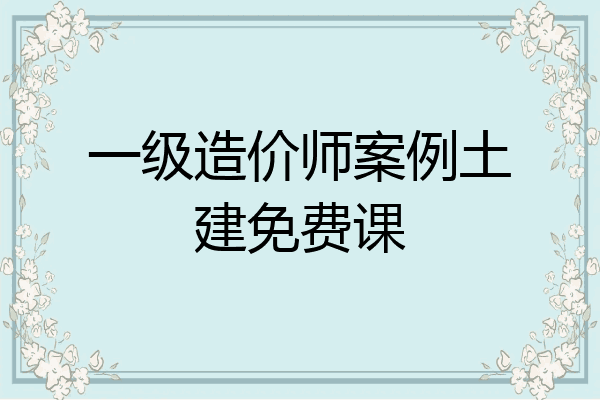 一级造价师案例土建免费课