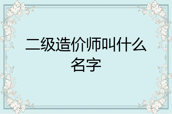 二级造价师叫什么名字