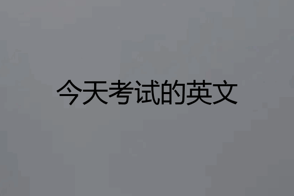 今天考试的英文
