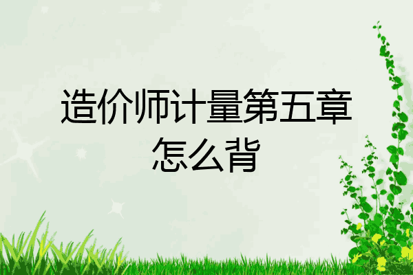 造价师计量第五章怎么背
