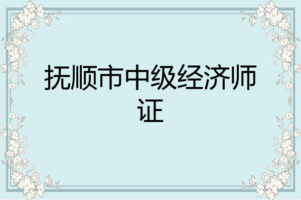 抚顺市中级经济师证