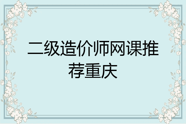 二级造价师网课推荐重庆